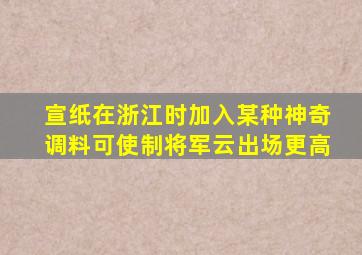 宣纸在浙江时加入某种神奇调料可使制将军云出场更高