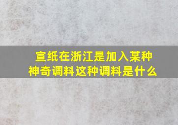 宣纸在浙江是加入某种神奇调料这种调料是什么