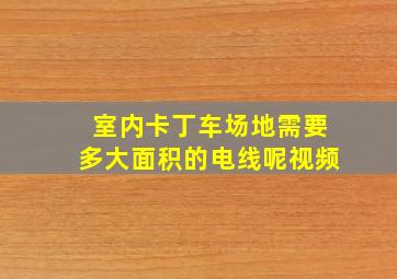 室内卡丁车场地需要多大面积的电线呢视频