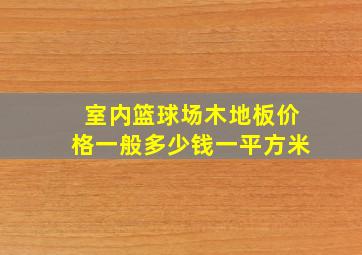 室内篮球场木地板价格一般多少钱一平方米