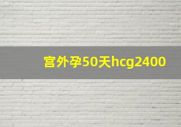 宫外孕50天hcg2400