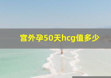 宫外孕50天hcg值多少