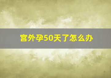 宫外孕50天了怎么办