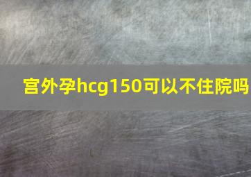 宫外孕hcg150可以不住院吗