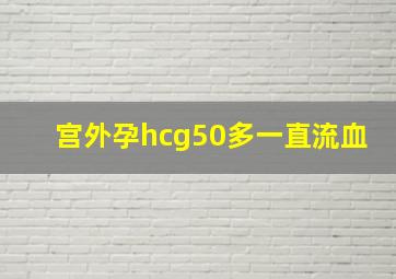 宫外孕hcg50多一直流血