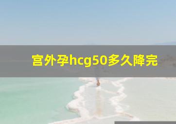 宫外孕hcg50多久降完