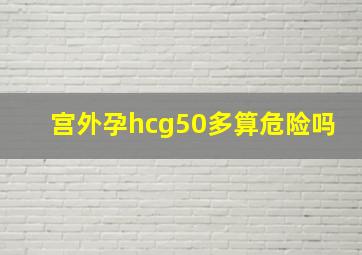 宫外孕hcg50多算危险吗