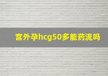 宫外孕hcg50多能药流吗