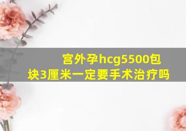 宫外孕hcg5500包块3厘米一定要手术治疗吗