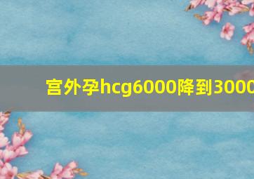 宫外孕hcg6000降到3000