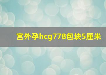 宫外孕hcg778包块5厘米