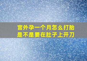 宫外孕一个月怎么打胎是不是要在肚子上开刀