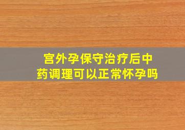 宫外孕保守治疗后中药调理可以正常怀孕吗