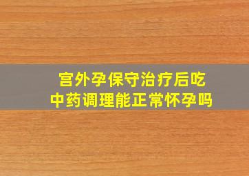 宫外孕保守治疗后吃中药调理能正常怀孕吗