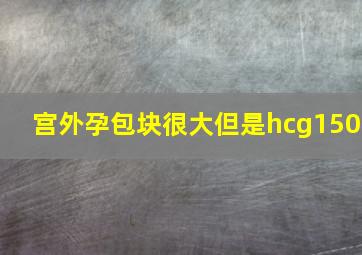 宫外孕包块很大但是hcg150