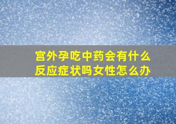 宫外孕吃中药会有什么反应症状吗女性怎么办