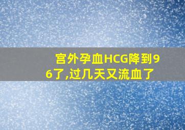 宫外孕血HCG降到96了,过几天又流血了