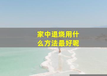 家中退烧用什么方法最好呢