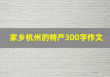 家乡杭州的特产300字作文