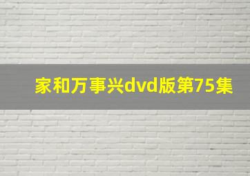 家和万事兴dvd版第75集