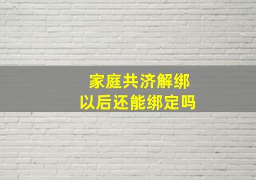 家庭共济解绑以后还能绑定吗