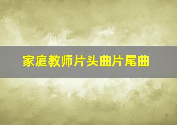 家庭教师片头曲片尾曲