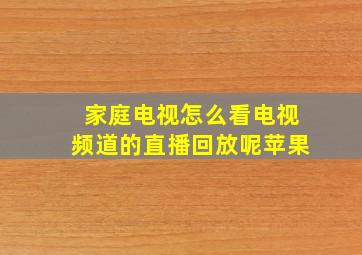 家庭电视怎么看电视频道的直播回放呢苹果