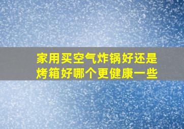 家用买空气炸锅好还是烤箱好哪个更健康一些