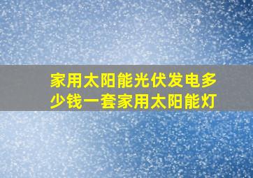 家用太阳能光伏发电多少钱一套家用太阳能灯