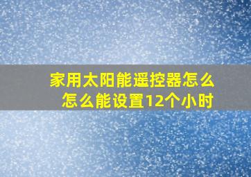 家用太阳能遥控器怎么怎么能设置12个小时