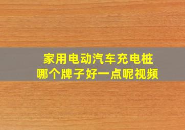 家用电动汽车充电桩哪个牌子好一点呢视频