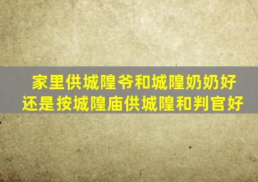 家里供城隍爷和城隍奶奶好还是按城隍庙供城隍和判官好