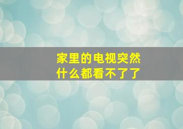 家里的电视突然什么都看不了了