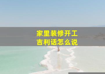 家里装修开工吉利话怎么说