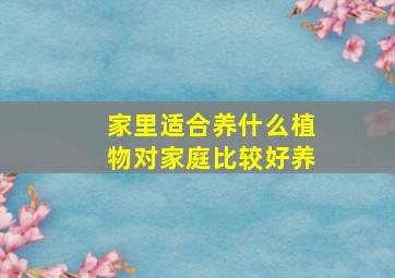 家里适合养什么植物对家庭比较好养