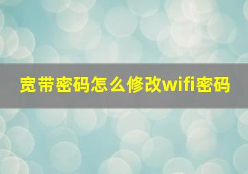 宽带密码怎么修改wifi密码