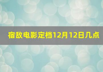 宿敌电影定档12月12日几点