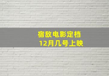 宿敌电影定档12月几号上映