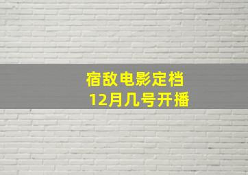 宿敌电影定档12月几号开播