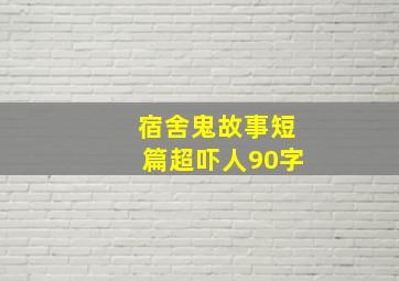 宿舍鬼故事短篇超吓人90字