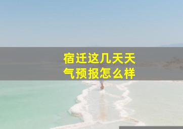 宿迁这几天天气预报怎么样