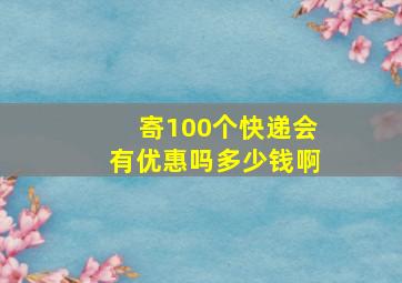 寄100个快递会有优惠吗多少钱啊