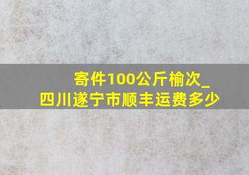 寄件100公斤榆次_四川遂宁市顺丰运费多少