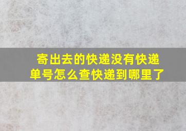 寄出去的快递没有快递单号怎么查快递到哪里了