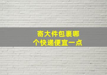 寄大件包裹哪个快递便宜一点