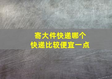 寄大件快递哪个快递比较便宜一点