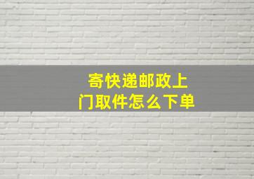 寄快递邮政上门取件怎么下单