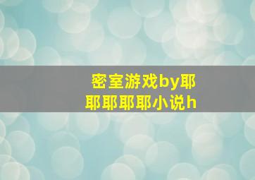 密室游戏by耶耶耶耶耶小说h