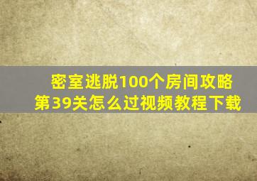 密室逃脱100个房间攻略第39关怎么过视频教程下载