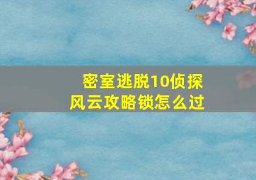 密室逃脱10侦探风云攻略锁怎么过